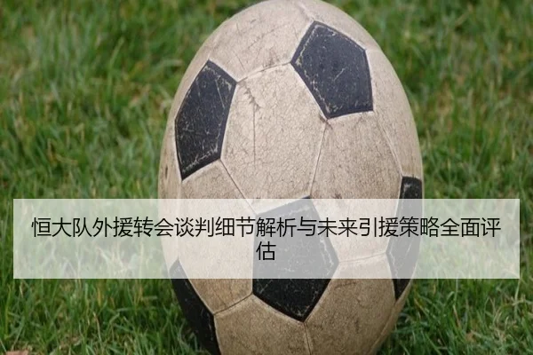 恒大队外援转会谈判细节解析与未来引援策略全面评估（Yihao）